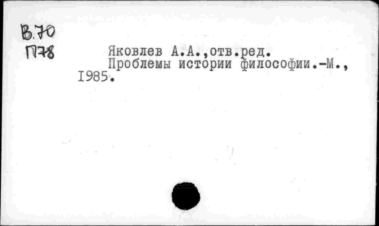 ﻿№
IT« Яковлев A.A.,отв.ред.
1985^₽°^ЛеМЫ ИСТ°РИИ ^^офии.-М.